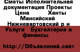 Сметы.Исполнительная документация.Проекты. › Цена ­ 500 - Ханты-Мансийский, Нижневартовский р-н Услуги » Бухгалтерия и финансы   